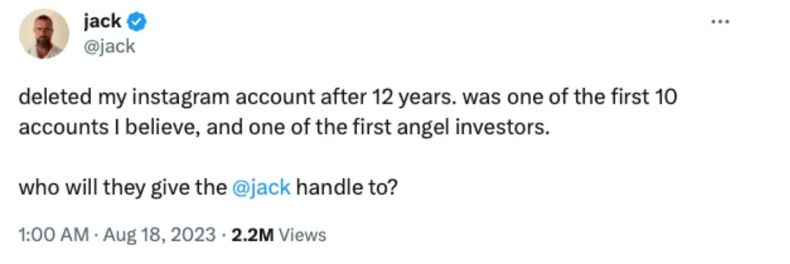 A tweet from the user @jack, stating: 'deleted my Instagram account after 12 years. was one of the first 10 accounts I believe, and one of the first angel investors. who will they give the @jack handle to?' The tweet was posted on August 18, 2023, at 1:00 AM with 2.2M views.